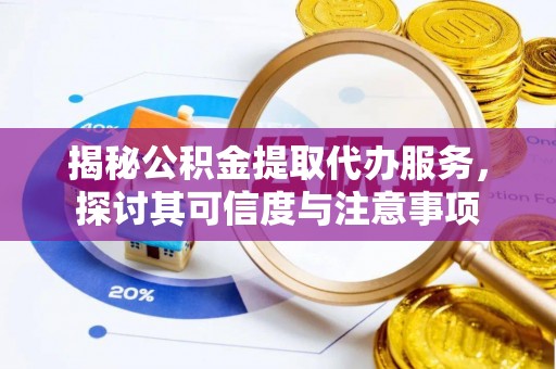 闽清揭秘公积金提取代办服务，探讨其可信度与注意事项