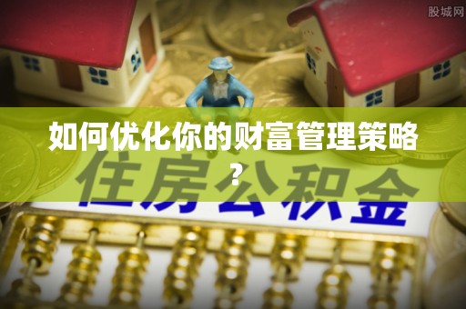 闽清如何优化你的财富管理策略？