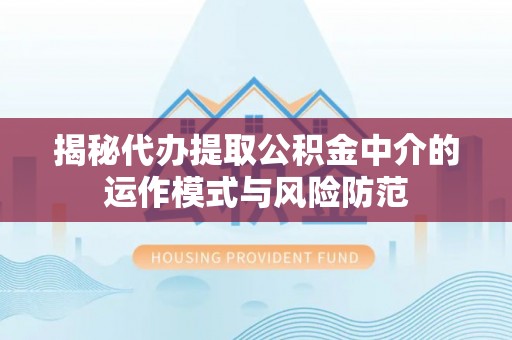 闽清揭秘代办提取公积金中介的运作模式与风险防范