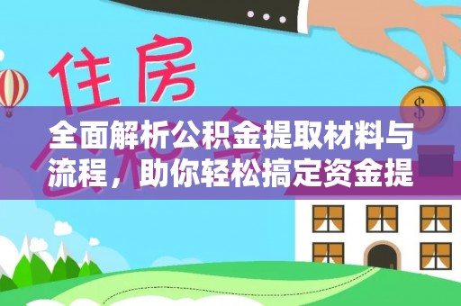 闽清全面解析公积金提取材料与流程，助你轻松搞定资金提取！