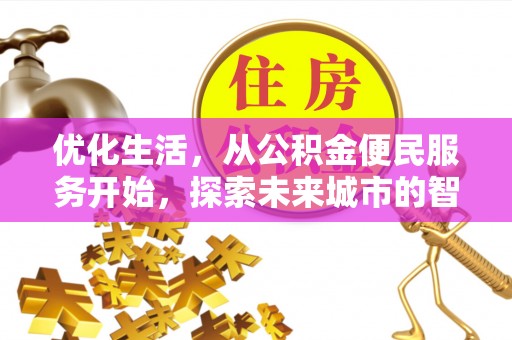闽清优化生活，从公积金便民服务开始，探索未来城市的智慧管理