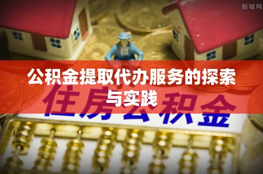 闽清公积金提取代办服务的探索与实践