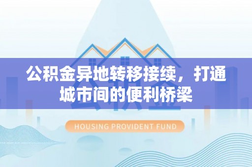 闽清公积金异地转移接续，打通城市间的便利桥梁