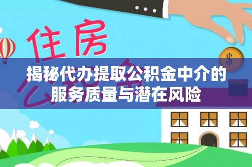 闽清揭秘代办提取公积金中介的服务质量与潜在风险