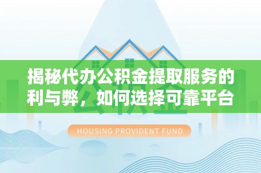 闽清揭秘代办公积金提取服务的利与弊，如何选择可靠平台？