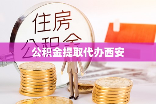 闽清公积金提取代办西安