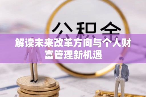 闽清解读未来改革方向与个人财富管理新机遇