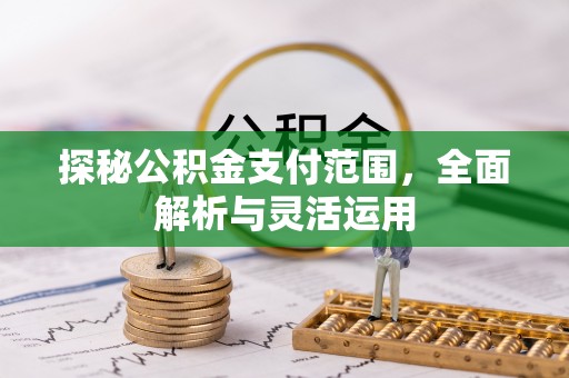 闽清探秘公积金支付范围，全面解析与灵活运用