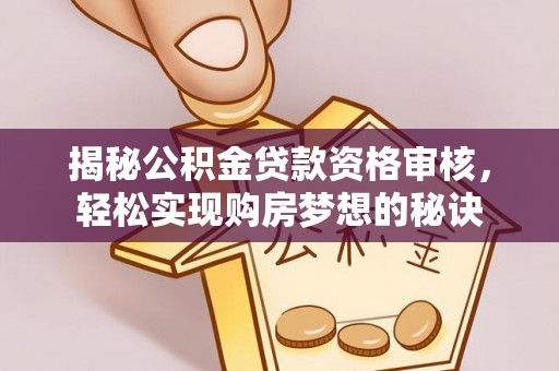 闽清揭秘公积金贷款资格审核，轻松实现购房梦想的秘诀
