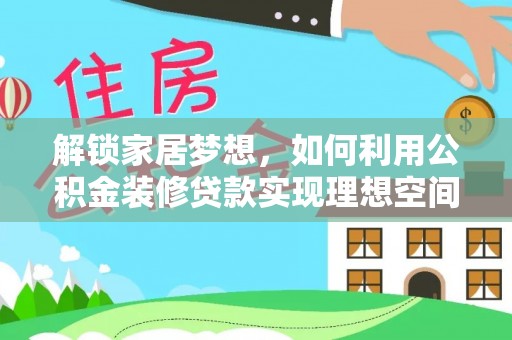 闽清解锁家居梦想，如何利用公积金装修贷款实现理想空间