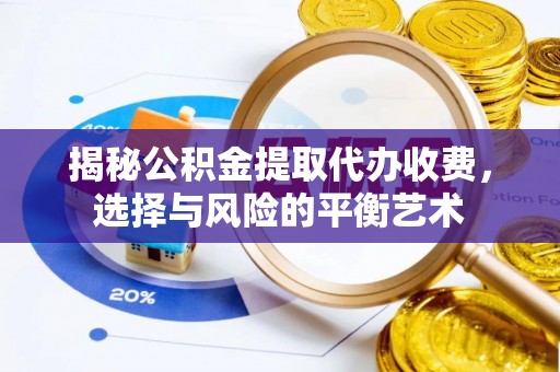 闽清揭秘公积金提取代办收费，选择与风险的平衡艺术