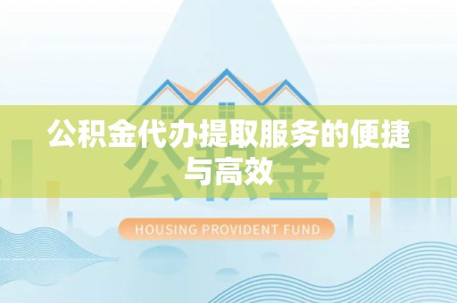 闽清公积金代办提取服务的便捷与高效