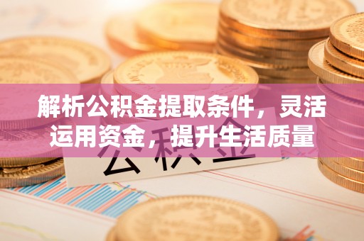 闽清解析公积金提取条件，灵活运用资金，提升生活质量