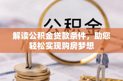 闽清解读公积金贷款条件，助您轻松实现购房梦想