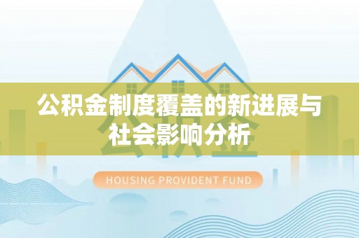 闽清公积金制度覆盖的新进展与社会影响分析