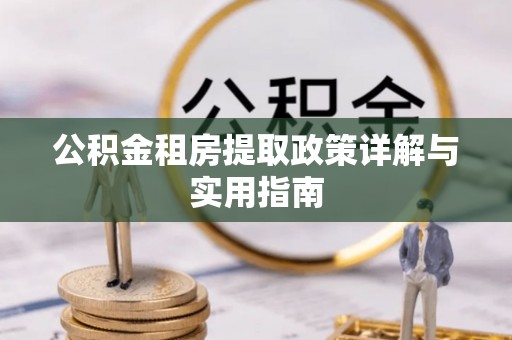 闽清公积金租房提取政策详解与实用指南