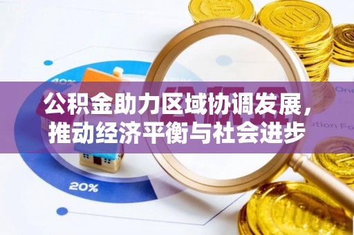 闽清公积金助力区域协调发展，推动经济平衡与社会进步