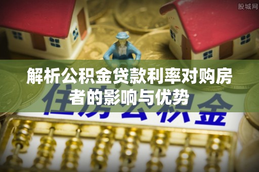 闽清解析公积金贷款利率对购房者的影响与优势