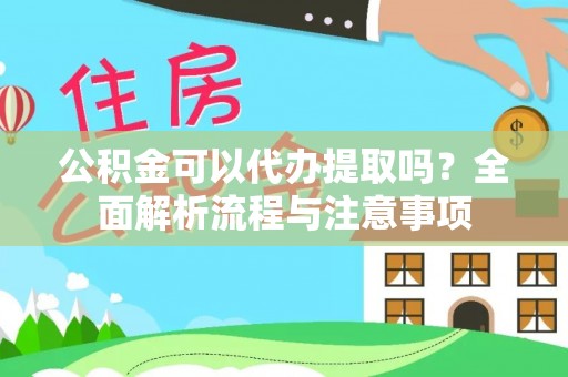 闽清公积金可以代办提取吗？全面解析流程与注意事项