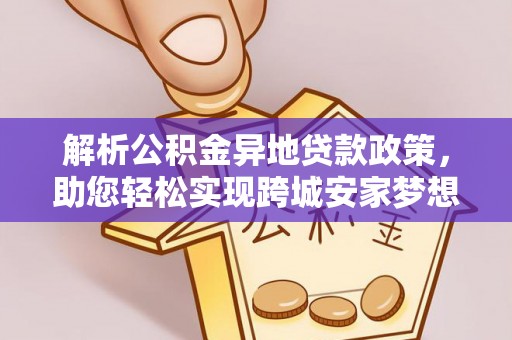 闽清解析公积金异地贷款政策，助您轻松实现跨城安家梦想
