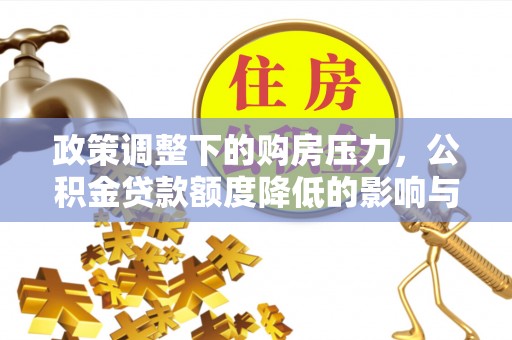闽清政策调整下的购房压力，公积金贷款额度降低的影响与应对策略