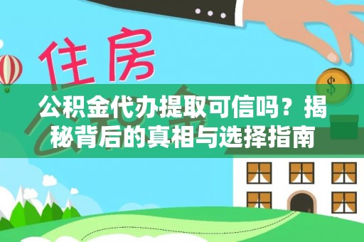 闽清公积金代办提取可信吗？揭秘背后的真相与选择指南