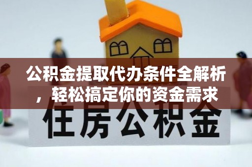 闽清公积金提取代办条件全解析，轻松搞定你的资金需求
