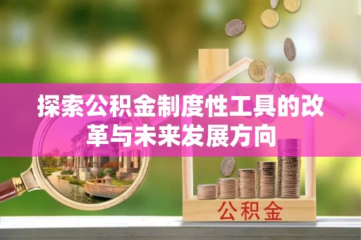 闽清探索公积金制度性工具的改革与未来发展方向