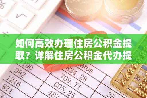 闽清如何高效办理住房公积金提取？详解住房公积金代办提取流程