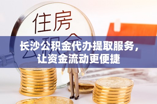 闽清长沙公积金代办提取服务，让资金流动更便捷