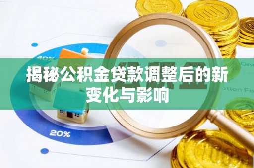 闽清揭秘公积金贷款调整后的新变化与影响