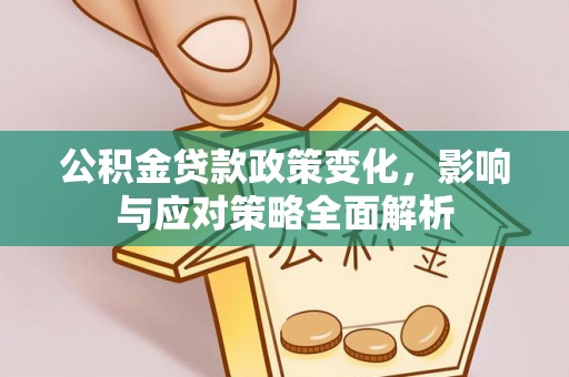 闽清公积金贷款政策变化，影响与应对策略全面解析