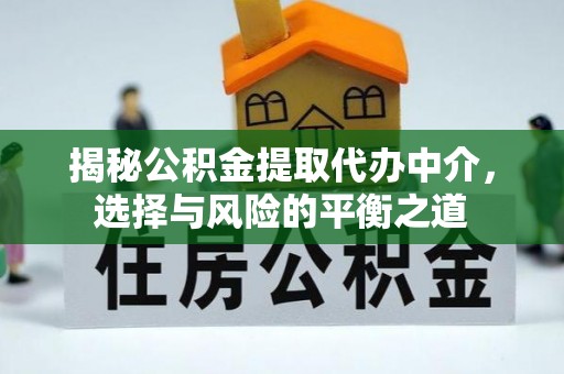 闽清揭秘公积金提取代办中介，选择与风险的平衡之道