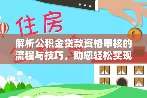 闽清解析公积金贷款资格审核的流程与技巧，助您轻松实现购房梦
