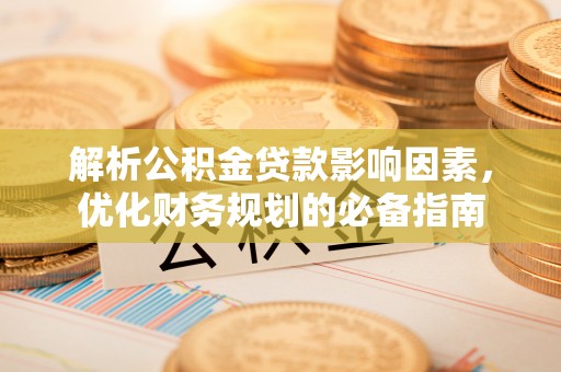 闽清解析公积金贷款影响因素，优化财务规划的必备指南