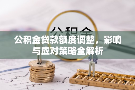 闽清公积金贷款额度调整，影响与应对策略全解析
