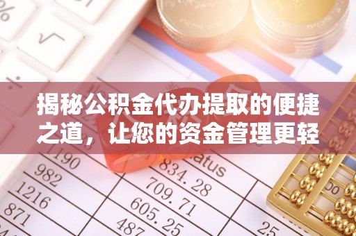 闽清揭秘公积金代办提取的便捷之道，让您的资金管理更轻松