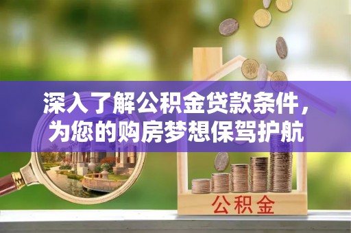 闽清深入了解公积金贷款条件，为您的购房梦想保驾护航