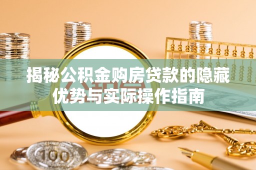 闽清揭秘公积金购房贷款的隐藏优势与实际操作指南