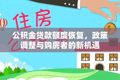 闽清公积金贷款额度恢复，政策调整与购房者的新机遇