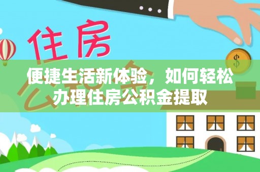 闽清便捷生活新体验，如何轻松办理住房公积金提取