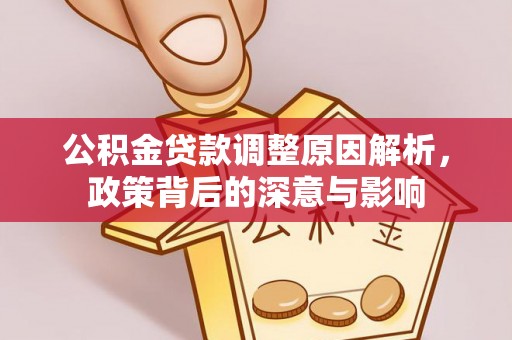 闽清公积金贷款调整原因解析，政策背后的深意与影响