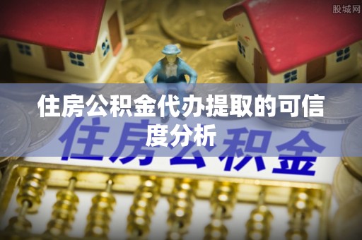 闽清住房公积金代办提取的可信度分析