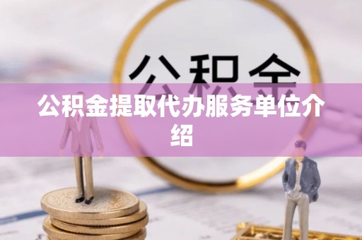 闽清公积金提取代办服务单位介绍