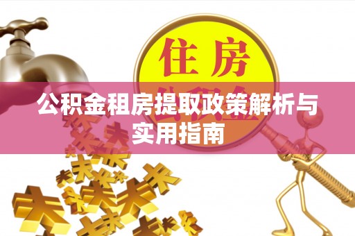 闽清公积金租房提取政策解析与实用指南