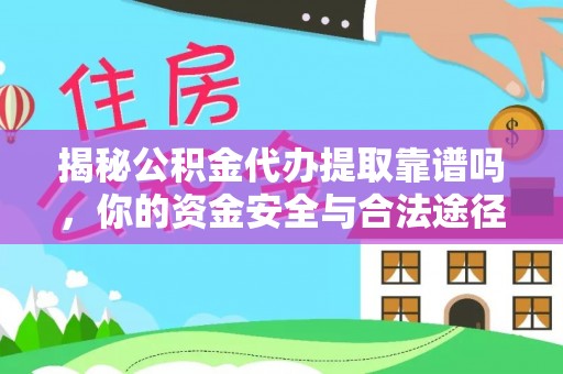闽清揭秘公积金代办提取靠谱吗，你的资金安全与合法途径全解析