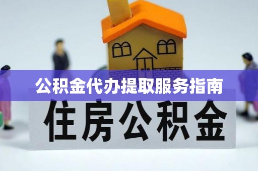 闽清公积金代办提取服务指南