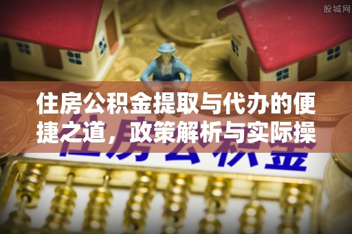 闽清住房公积金提取与代办的便捷之道，政策解析与实际操作指南