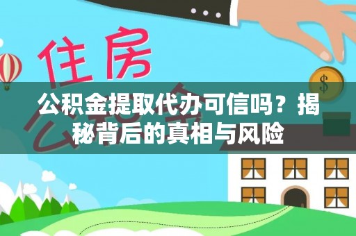 闽清公积金提取代办可信吗？揭秘背后的真相与风险