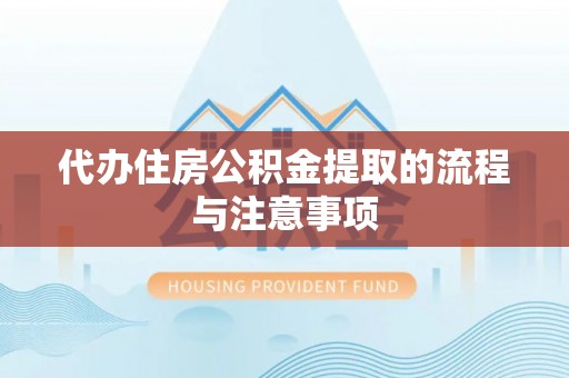 闽清代办住房公积金提取的流程与注意事项